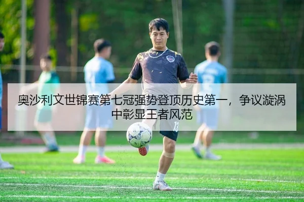 奥沙利文世锦赛第七冠强势登顶历史第一，争议漩涡中彰显王者风范