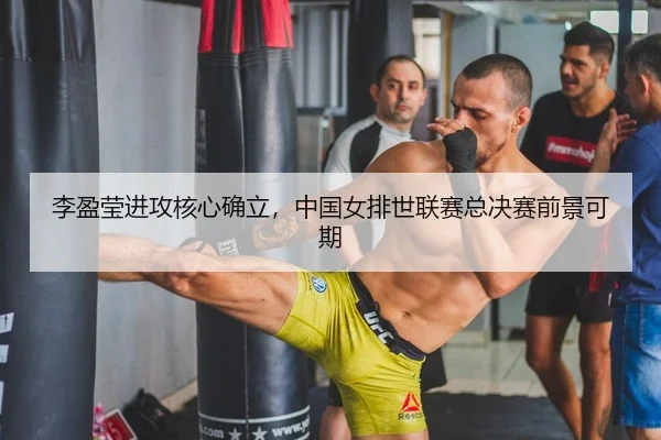 李盈莹进攻核心确立，中国女排世联赛总决赛前景可期
